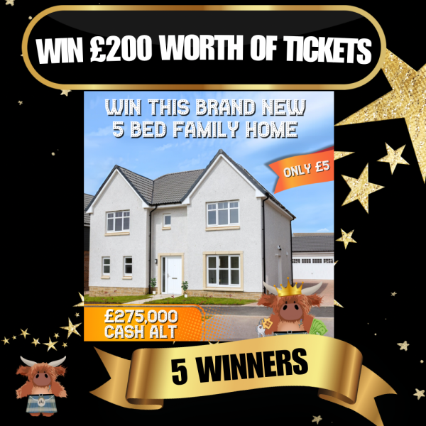 5 Winners Each Winning £200 Worth of Tickets into the 5 Bedroom House or £275,000 CASH Main Draw